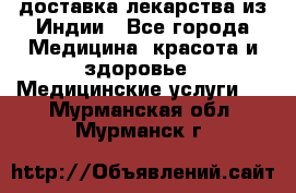 доставка лекарства из Индии - Все города Медицина, красота и здоровье » Медицинские услуги   . Мурманская обл.,Мурманск г.